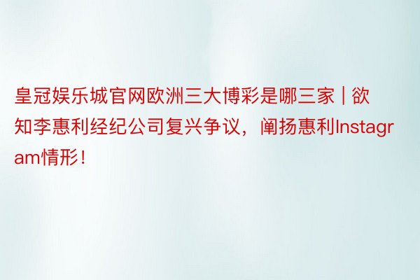 皇冠娱乐城官网欧洲三大博彩是哪三家 | 欲知李惠利经纪公司复兴争议，阐扬惠利Instagram情形！
