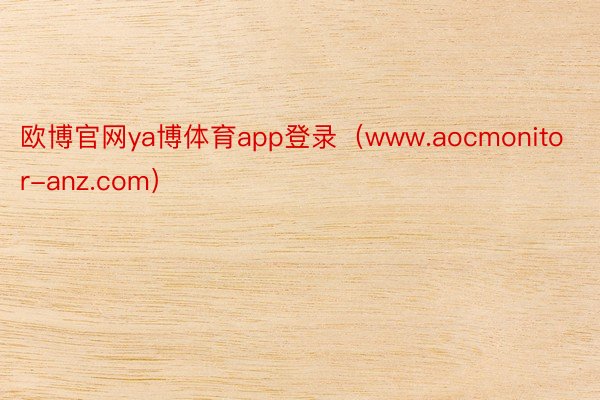欧博官网ya博体育app登录（www.aocmonitor-anz.com）