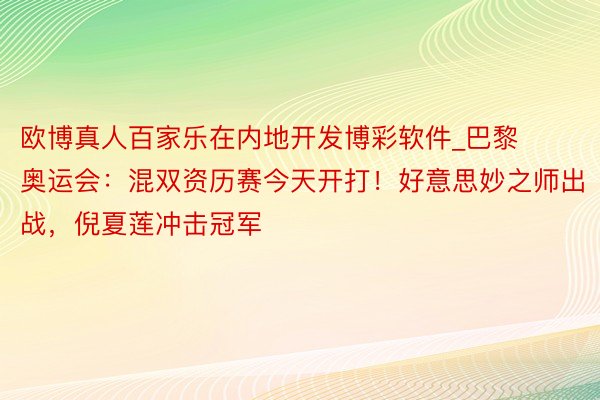 欧博真人百家乐在内地开发博彩软件_巴黎奥运会：混双资历赛今天开打！好意思妙之师出战，倪夏莲冲击冠军