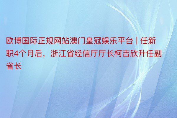 欧博国际正规网站澳门皇冠娱乐平台 | 任新职4个月后，浙江省经信厅厅长柯吉欣升任副省长