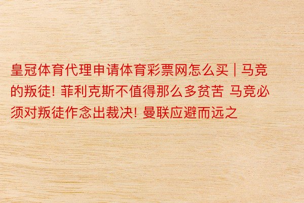 皇冠体育代理申请体育彩票网怎么买 | 马竞的叛徒! 菲利克斯不值得那么多贫苦 马竞必须对叛徒作念出裁决! 曼联应避而远之