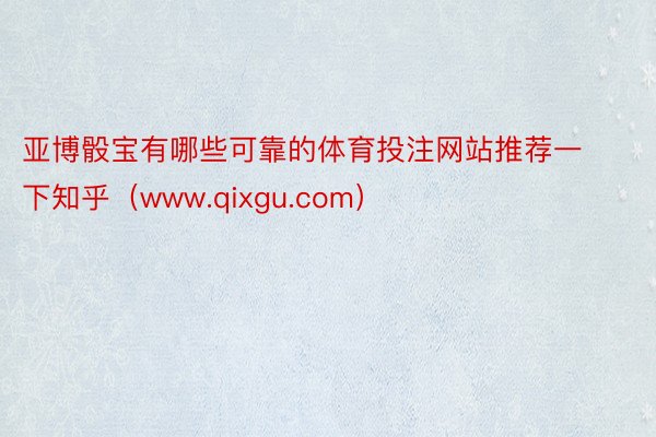 亚博骰宝有哪些可靠的体育投注网站推荐一下知乎（www.qixgu.com）