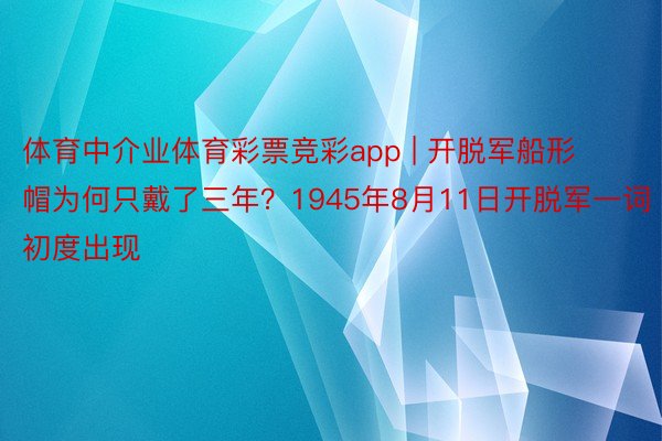 体育中介业体育彩票竞彩app | 开脱军船形帽为何只戴了三年？1945年8月11日开脱军一词初度出现