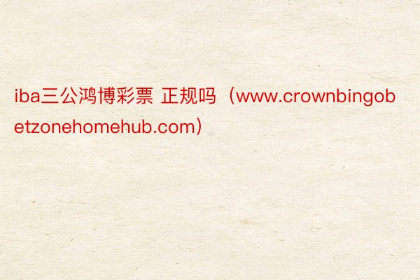 iba三公鸿博彩票 正规吗（www.crownbingobetzonehomehub.com）