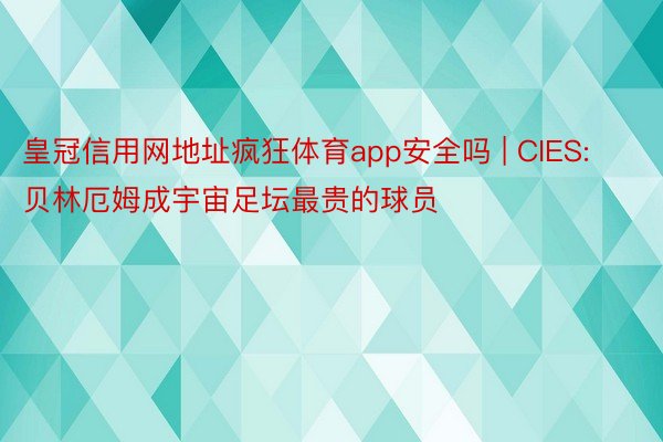 皇冠信用网地址疯狂体育app安全吗 | CIES: 贝林厄姆成宇宙足坛最贵的球员