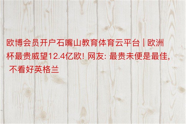欧博会员开户石嘴山教育体育云平台 | 欧洲杯最贵威望12.4亿欧! 网友: 最贵未便是最佳, 不看好英格兰
