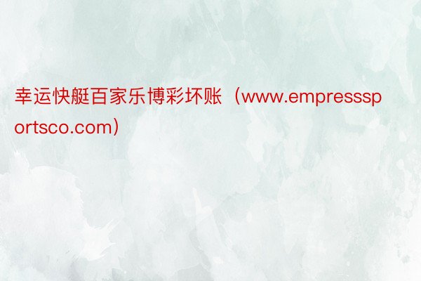 幸运快艇百家乐博彩坏账（www.empresssportsco.com）