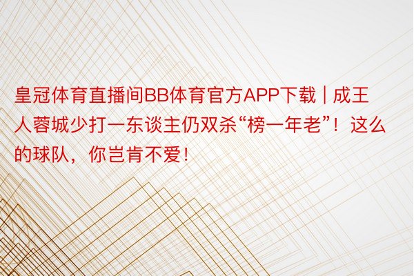 皇冠体育直播间BB体育官方APP下载 | 成王人蓉城少打一东谈主仍双杀“榜一年老”！这么的球队，你岂肯不爱！
