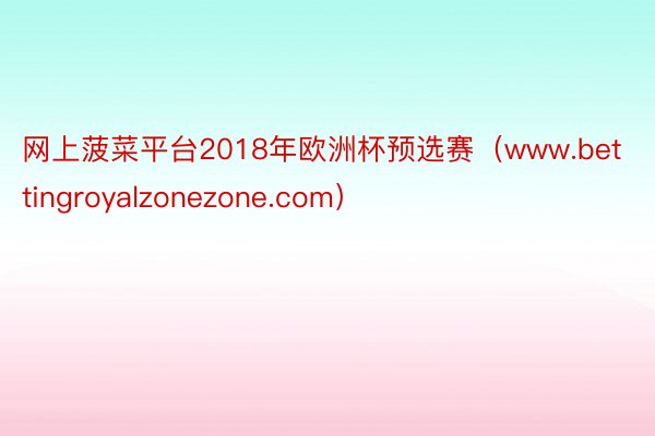 网上菠菜平台2018年欧洲杯预选赛（www.bettingroyalzonezone.com）