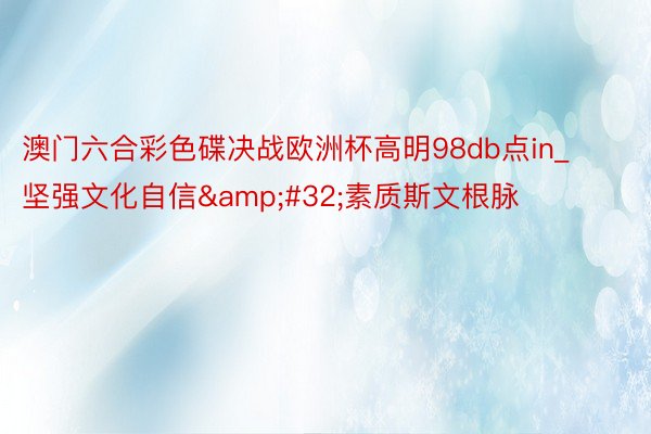澳门六合彩色碟决战欧洲杯高明98db点in_坚强文化自信&#32;素质斯文根脉