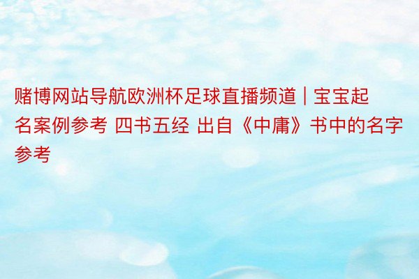 赌博网站导航欧洲杯足球直播频道 | 宝宝起名案例参考 四书五经 出自《中庸》书中的名字参考